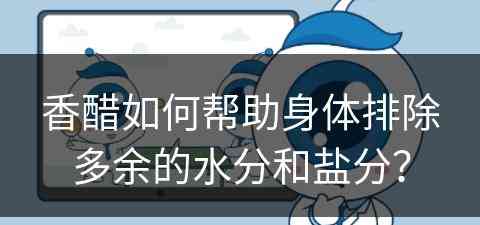 香醋如何帮助身体排除多余的水分和盐分？